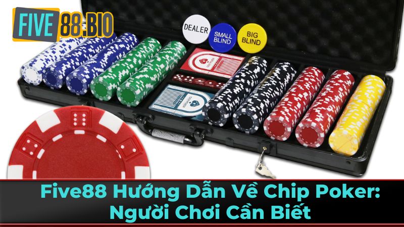Five88 Hướng Dẫn Về Chip Poker: Người Chơi Cần Biết 2 Cách Chọn Chip Poker Phù Hợp